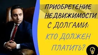 Приобретение недвижимости с долгами  Кто должен платить?