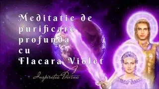 Meditatie de purificare si vindecare cu Flacara Violet