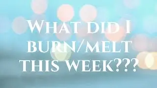 What I burned/melted this week!