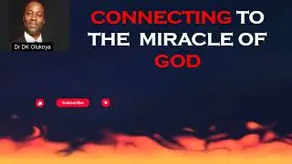 CONNECTING TO THE  MIRACLE OF GOD BY DR D K OLUKOYA
