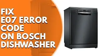Bosch Dishwasher E07 Error Code  (Causes and Solutions)