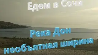 Едем в Сочи. Река Дон, необъятная ширина.