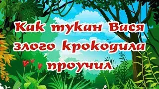 КАК ТУКАН ВАСЯ ЗЛОГО КРОКОДИЛА ПРОУЧИЛ | Аудиокниги для детей |