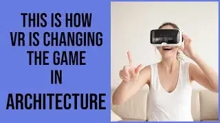 This Is How VR (Virtual Reality) Is Changing The Game In Architecture