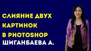 Талдыкорганский колледж сервиса и технологий. Шиганбаева А. Тема: Слияние двух картинок в Photoshop