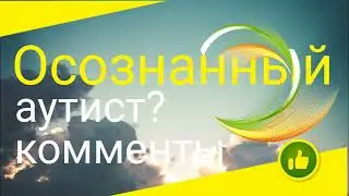 Осознанный аутист? Комменты