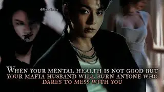 Your mental health is not good but your Mafia Husband will burn anyone who dares to mess with you