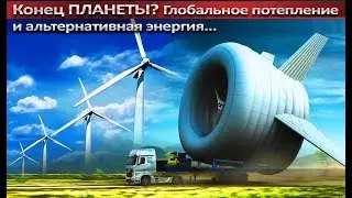 Конец планеты? Глобальное потепление и альтернативная энергия