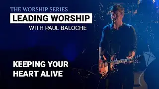 Leading Worship - Keeping Your Heart Alive | Paul Baloche