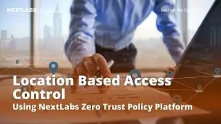 CloudAz: Location Based Access Control | NextLabs Unified Zero Trust Policy Platform