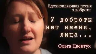 У доброты нет имени, лица... ОЧЕНЬ ДУШЕВНАЯ ПЕСНЯ от Ольга Цвентух | ВСЕМ ДОБРА!
