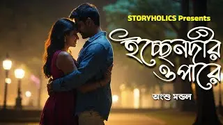 ইচ্ছেনদীর ওপারে (Full Series) | অংশু মন্ডল | Bengali Love Story | @Storyholics