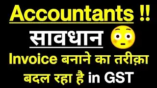 Accountants सावधान ! Big Change in GST Tax Invoice | Invoice बनाने का तरीक़ा बदल रहा है