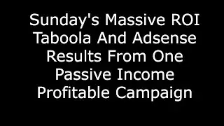 Sunday's Massive ROI Taboola And Adsense Results From One Passive Income Profitable Campaign