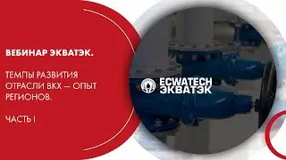 Вебинар ЭКВАТЭК. Темпы развития отрасли ВКХ — опыт регионов. Часть I