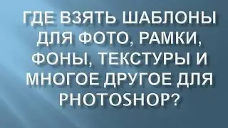 Где взять ШАБЛОНЫ для ФОТО, РАМКИ, ФОНЫ, ТЕКСТУРЫ для PHOTOSHOP