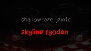 shadowraze, jzxdx - skyline ryodan (текст песни)