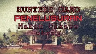 Hunters gang - Penulusuran TPU Cikaso desa ubrug