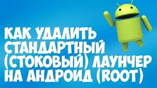 Как удалить стандартный (стоковый) лаунчер на андроид (Root)
