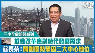 【短片】【三中全會訪談系列】推動改革應對時代發展需求 蘇長荣：開創優勢鞏固三大中心地位