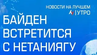 Байден встретится с Нетаниягу \\ утренний выпуск новостей на Лучшем радио от 3 июля