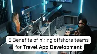 5 Benefits of hiring offshore teams for Travel App Development | Why Outsourcing a Dedicated Tea