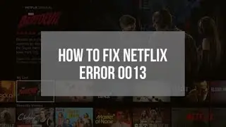 How to fix Netflix Error 0013?