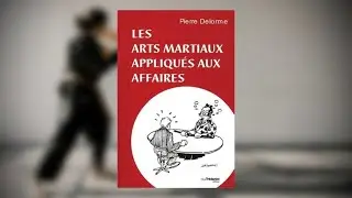 Les Arts Martiaux appliqués aux Affaires, de Pierre Delorme