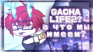 Gacha Life2? а что мы имеем?