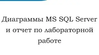 Диаграммы MS SQL Server и отчет по лабораторной работе (Database Diagrams in MS SQL Server)