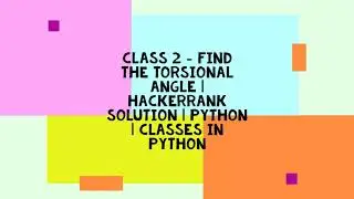 CLASS 2 - FIND THE TORSIONAL ANGLE | HACKERRANK SOLUTION | PYTHON | CLASSES IN PYTHON