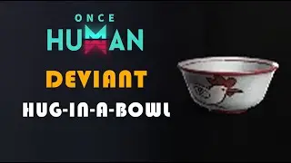 HUG IN A BOWL | DEVIANT LOCATION | ONCE HUMAN