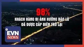98% KHÁCH HÀNG BỊ ẢNH HƯỞNG BÃO LŨ ĐÃ ĐƯỢC CẤP ĐIỆN TRỞ LẠI