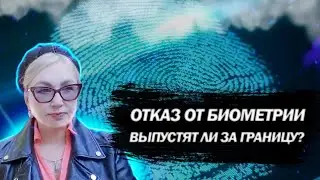 Отказ от биометрии.Выпустят ли за границу?