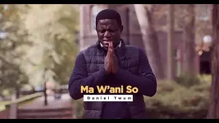 Daniel Twum || Ma W'ani So (Ft. Martin Fei)
