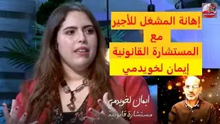 اهانة المشغل للاجير مع المستشارة القانونية ايمان لخويدمي