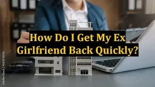 How Do I Get My Ex Girlfriend Back Quickly?