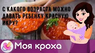 С какого возраста можно давать ребенку красную икру?
