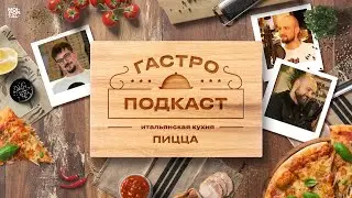 Гастроподкаст №7. Пицца | Итальянская кухня