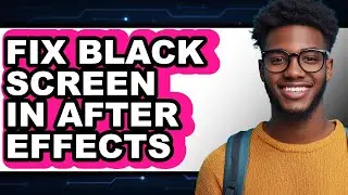 How to Fix Black Screen in After Effects (full Guide)