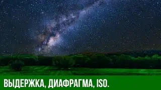 Астрофотография. Выдержка, Диафрагма, ISO. Базовые понятия