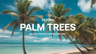 Palm Trees - Refurix | Melodic Tropical House Music 2024