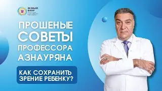 КАК СОХРАНИТЬ ЗРЕНИЕ РЕБЕНКУ? ПРОШЕННЫЕ СОВЕТЫ ПРОФЕССОРА АЗНАУРЯНА