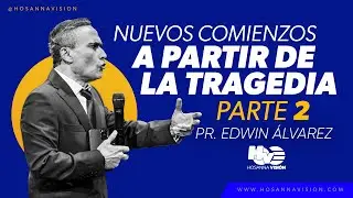 NUEVO COMIENZO A PARTIR DE LA TRAGEDIA II - PR. EDWIN ALVAREZ