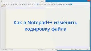 Как в Notepad++ изменить кодировку файла