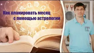 КАК ПЛАНИРОВАТЬ МЕСЯЦ С ПОМОЩЬЮ АСТРОЛОГИИ