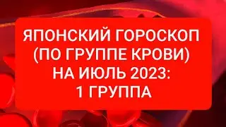 ЯПОНСКИЙ ГОРОСКОП (ПО ГРУППЕ КРОВИ) НА ИЮЛЬ 2023: 1 ГРУППА.