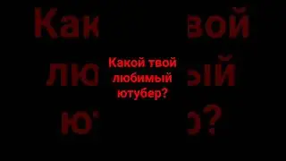 Какой твой любимый ютубер 