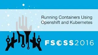 FSOSS 2016: Running Containers Using Openshift and Kubernetes