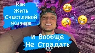 Как Жить Счастливой Жизнью И Вообще Не Страдать